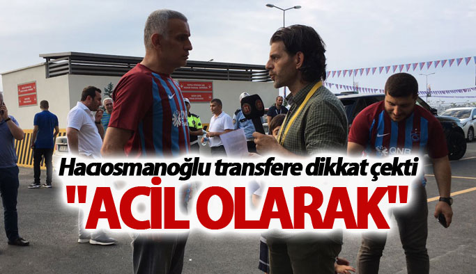 Hacıosmanoğlu transfere dikkat çekti: "Acil Olarak"