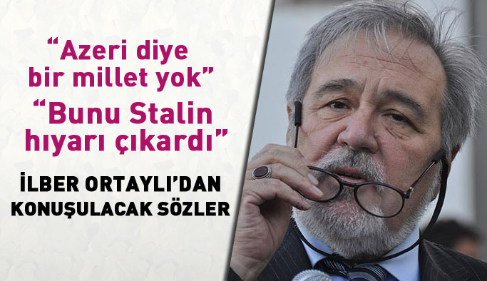 Tarihçi İlber Ortaylı'dan konuşulacak sözler: Azeri diye bir millet yok!