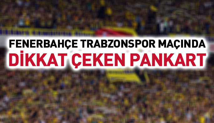 Fenerbahçe Trabzonspor maçında dikkat çeken pankart