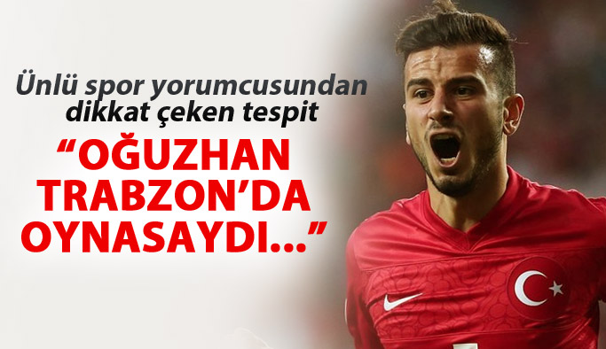 "Oğuzhan Trabzon'da oynasaydı..."