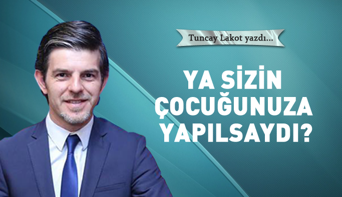 Ya sizin çocuğunuza yapılsaydı?