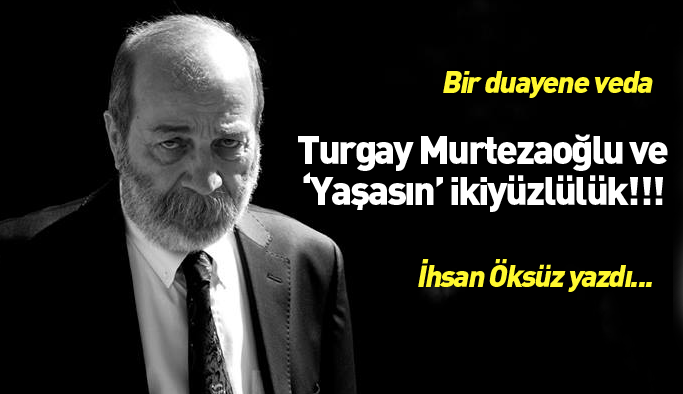 Turgay Murtezaoğlu ve 'Yaşasın' ikiyüzlülük!!!