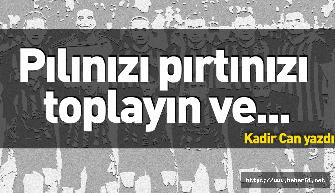 Pılınızı pırtınızı toplayın ve defolun gidin!