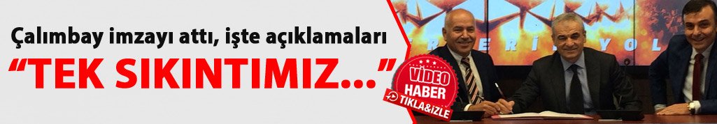 Ve Çalımbay imzayı attı! "Tek sıkıntımız zaman"