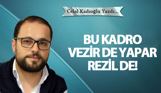 Bu kadro vezir de yapar rezil de!