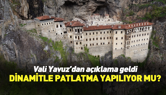 Trabzon Valisi Yavuz: "Sümela’da dinamit patlatması yok" 