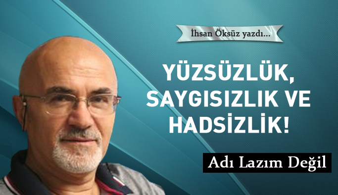 Yüzsüzlük, saygısızlık ve hadsizlik!