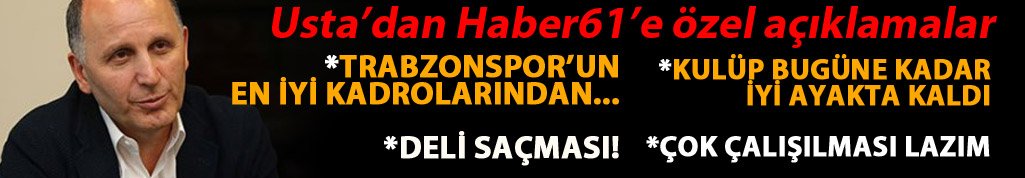 Usta'dan Haber61'e özel açıklamalar