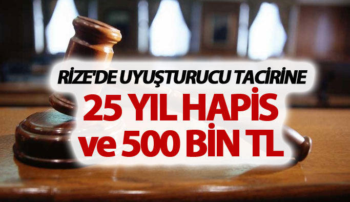 Rize'de uyuşturucu tacirine 25 yıl hapis