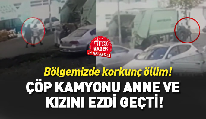 Korkunç ölüm! Çöp kamyonu anne ve kızını ezdi geçti