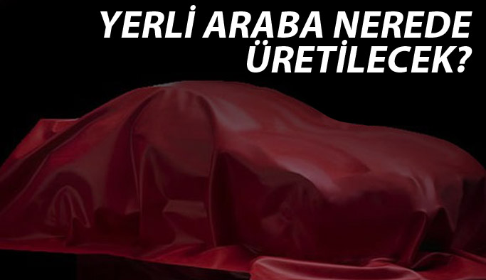 Yerli otomobil nerede üretilecek?