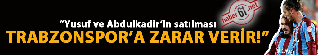 "Yusuf ve Abdulkadir'in satılması Trabzonspor'a zarar verir!"