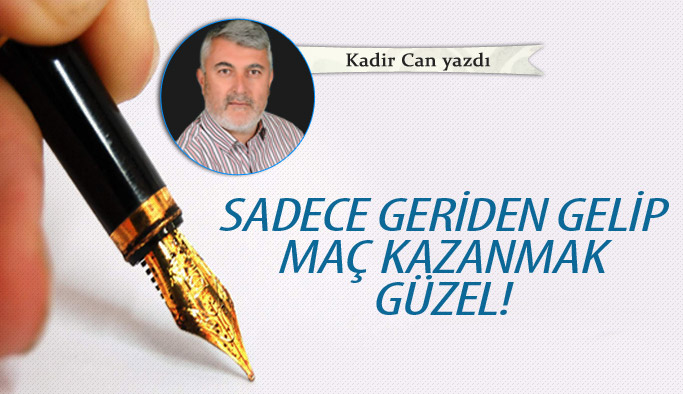 Sadece geriden gelip maç kazanmak güzel!