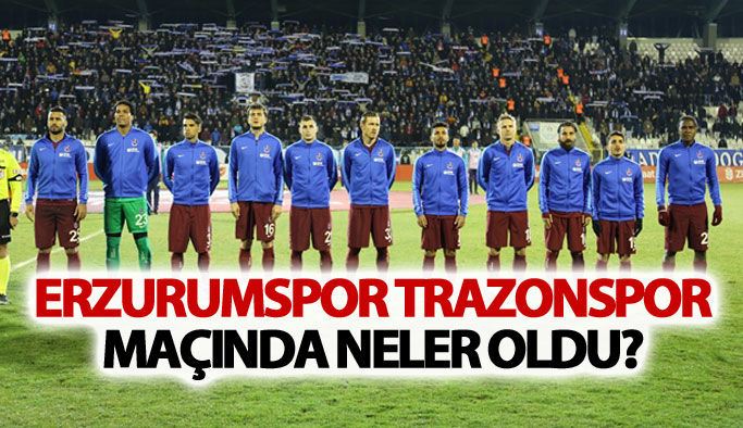 Erzurumspor Trabzonspor maçında neler oldu?