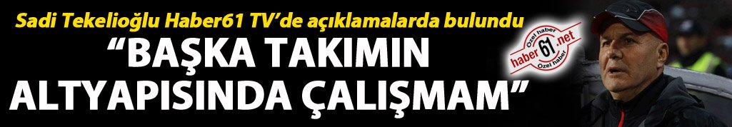 Sadi Tekelioğlu: “Başka takımın altyapısında çalışmam”