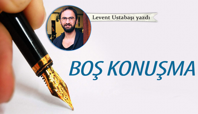 BOŞ KONUŞMA!