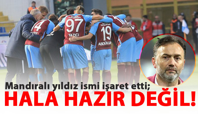 Mandıralı: O hala hazır değil