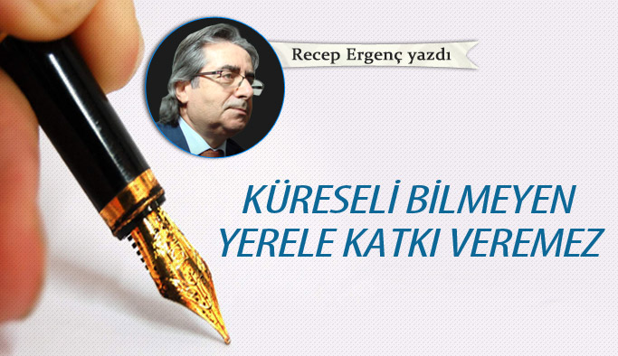 Küreseli bilmeyen yerele katkı veremez