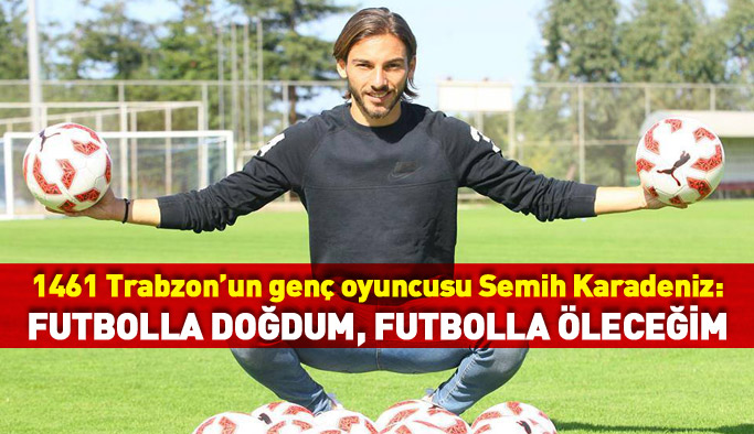 Semih Karadeniz: Futbolla doğdum,  futbolla öleceğim