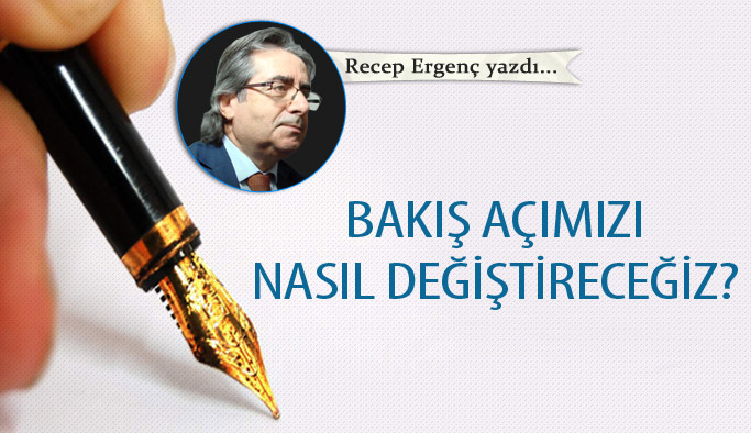 Bakış açımızı nasıl değiştireceğiz?