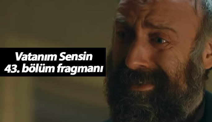 Vatanım Sensin 43. bölüm fragmanında duygusal anlar