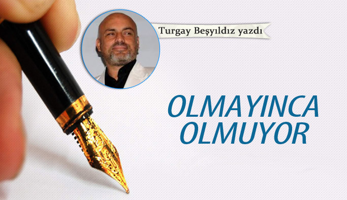 Olmayınca olmuyor!