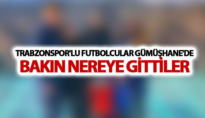 Trabzonspor'lu futbolcular Gümüşhane'de: Bakın nereye gittiler