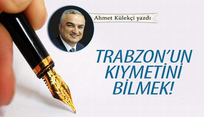 Trabzon'un kıymetini bilmek!