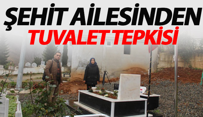 Şehit ailesinden tuvalet tepkisi