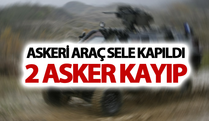 Askeri araç sele kapıldı! 2 asker kayıp