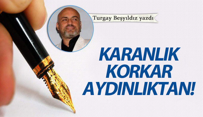 Karanlık korkar aydınlıktan!