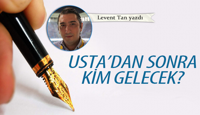 Usta'dan sonra kim gelecek?