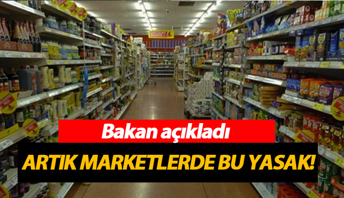 Bakan açıkladı! Artık marketlerde yasak...