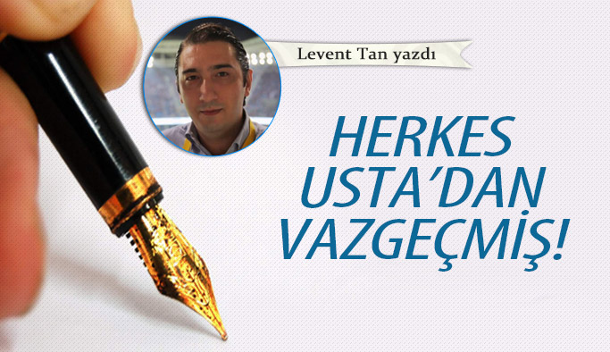 Herkes Usta'dan vazgeçmiş!