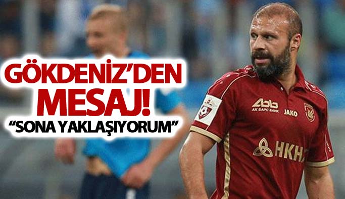 Gökdeniz'den mesaj: "Sona yaklaşıyorum"