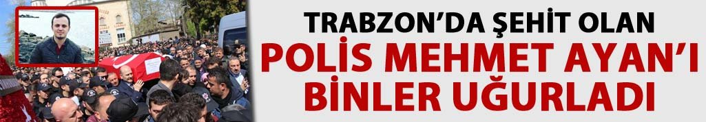 Trabzon'da şehit olan polis memuru Mehmet Ayan uğurlandı