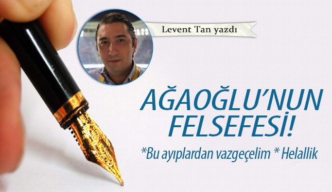 Ağaoğlu'nun felsefesi!