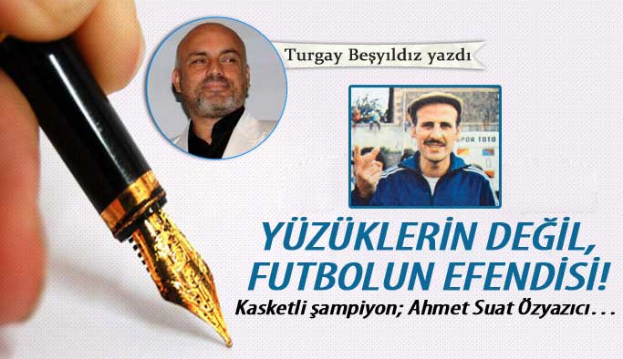 Yüzüklerin değil, futbolun efendisi! Kasketli şampiyon; Ahmet Suat Özyazıcı…