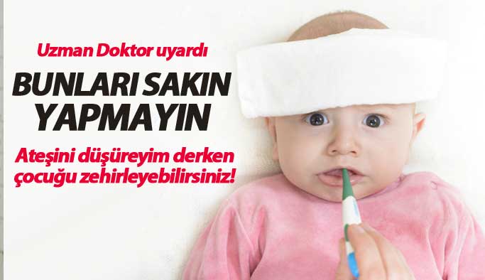 Ateşini düşüreyim derken çocuğunuzu zehirlemeyin!