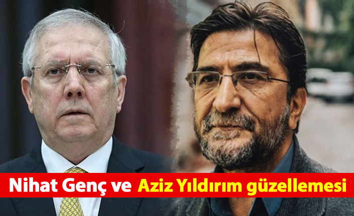 Nihat Genç ve Aziz Yıldırım güzellemesi