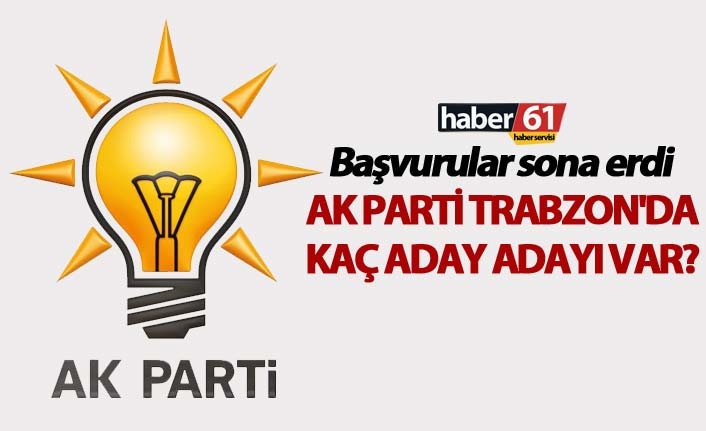 Milletvekili aday adaylığı başvurusu sona erdi - AK Parti Trabzon'da kaç aday adayı var?