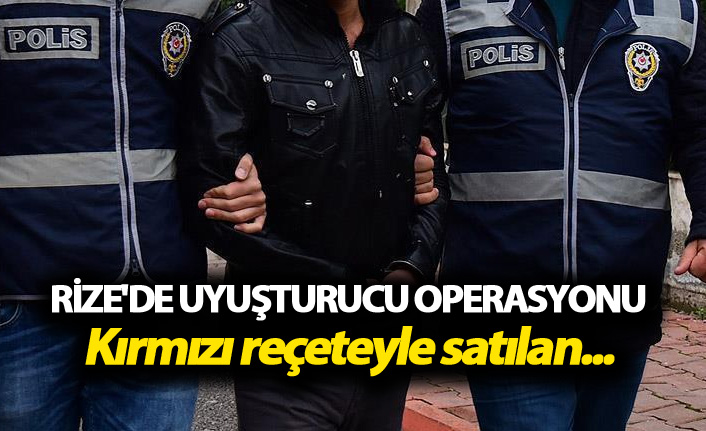 Rize'de uyuşturucu operasyonu: Kırmızı reçeteyle satılan