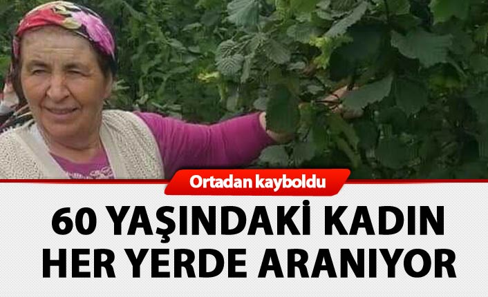 Ordu'da 60 yaşındaki kadın ortadan kayboldu: Her yerde aranıyor