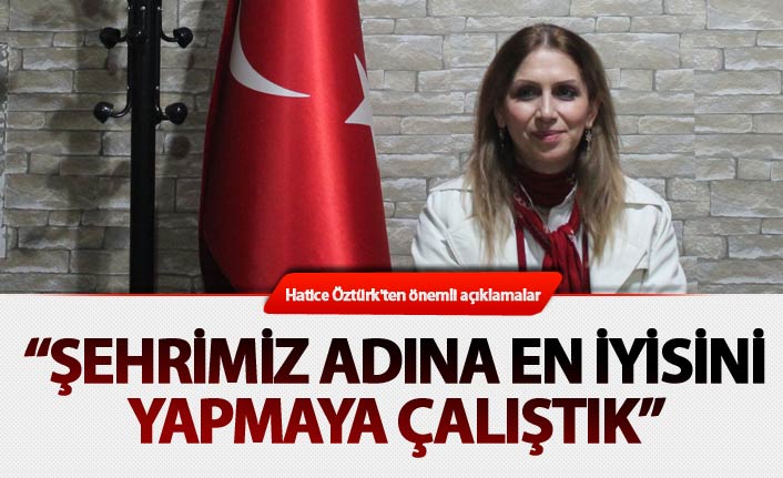 Hatice Öztürk: "Şehrimiz adına en iyisini yapmaya çalıştık"