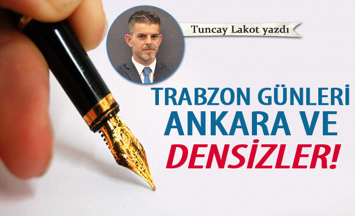 Trabzon günleri, Ankara ve densizler!