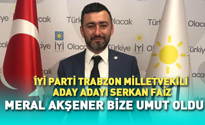 Serkan Faiz: Meral Akşener bize umut olmuştur