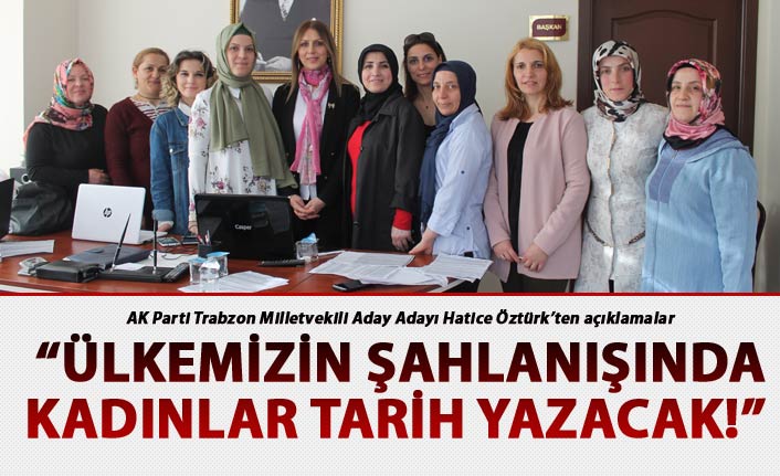 Hatice Öztürk: “Ülkemizin şahlanışında kadınlar tarih yazacak!”