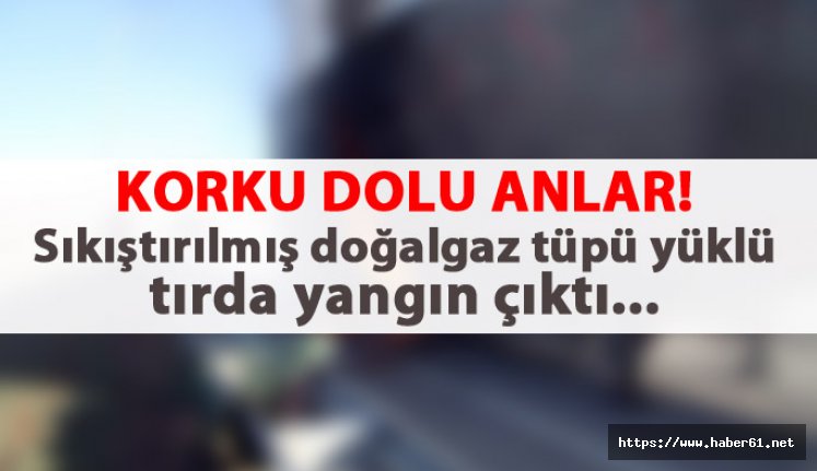 Korku dolu anlar! Doğalgaz tüpü yüklü tırda yangın