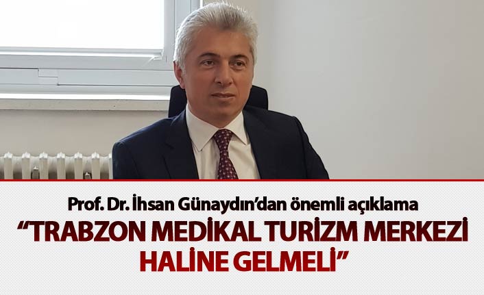 "Trabzon Medikal Turizm Merkezi haline gelmeli"