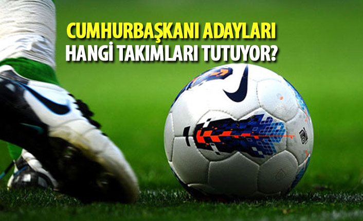 Cumhurbaşkanı adayları hangi takımları tutuyor?